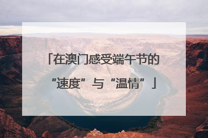 在澳门感受端午节的“速度”与“温情”