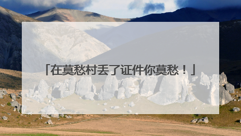 在莫愁村丢了证件你莫愁！