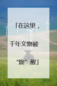 在这里，千年文物被“焕”醒