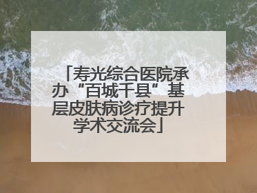 寿光综合医院承办“百城千县”基层皮肤病诊疗提升学术交流会