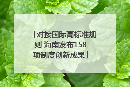 对接国际高标准规则 海南发布158项制度创新成果