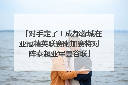 对手定了！成都蓉城在亚冠精英联赛附加赛将对阵泰超亚军曼谷联