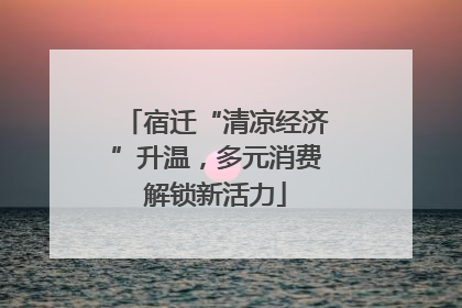 宿迁“清凉经济”升温，多元消费解锁新活力