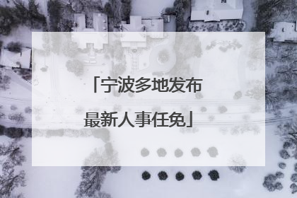 宁波多地发布最新人事任免
