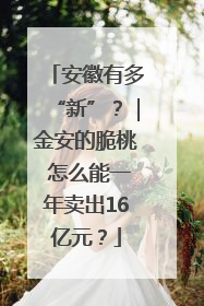 安徽有多“新”？｜金安的脆桃 怎么能一年卖出16亿元？