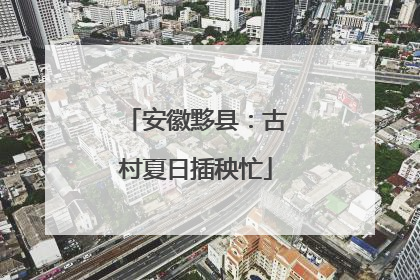 安徽黟县：古村夏日插秧忙