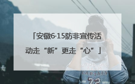 安徽6·15防非宣传活动走“新”更走“心”