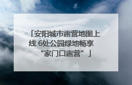 安阳城市露营地图上线 6处公园绿地畅享“家门口露营”