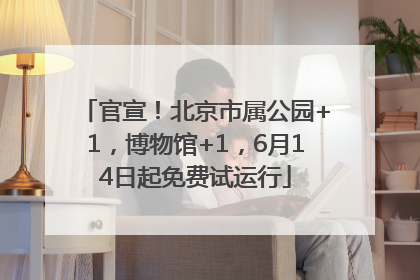 官宣！北京市属公园+1，博物馆+1，6月14日起免费试运行