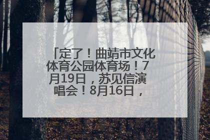定了！曲靖市文化体育公园体育场！7月19日，苏见信演唱会！8月16日，萧敬腾演唱会！