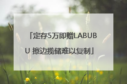 定存5万即赠LABUBU 擦边揽储难以复制