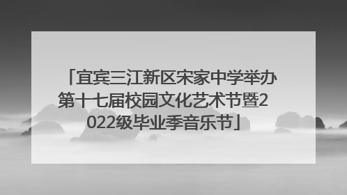 宜宾三江新区宋家中学举办第十七届校园文化艺术节暨2022级毕业季音乐节