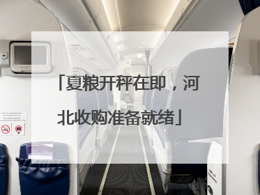 夏粮开秤在即，河北收购准备就绪