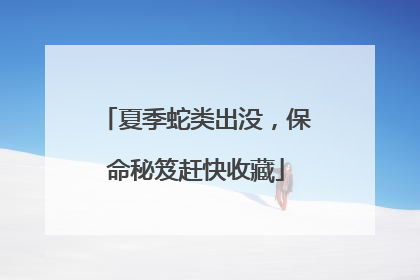 夏季蛇类出没，保命秘笈赶快收藏