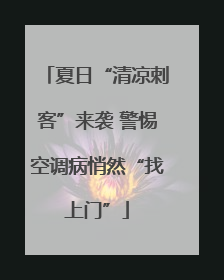 夏日“清凉刺客”来袭 警惕空调病悄然“找上门”