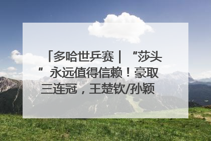 多哈世乒赛｜“莎头”永远值得信赖！豪取三连冠，王楚钦/孙颖莎就是最强混双