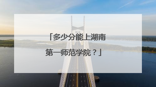 多少分能上湖南第一师范学院？