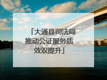 大通县司法局推动公证服务质效双提升