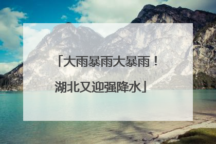 大雨暴雨大暴雨！湖北又迎强降水
