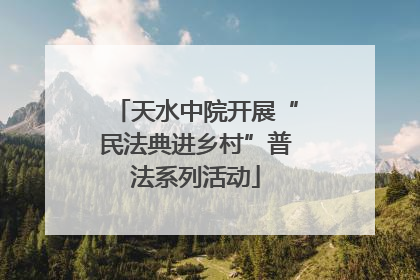 天水中院开展“民法典进乡村”普法系列活动