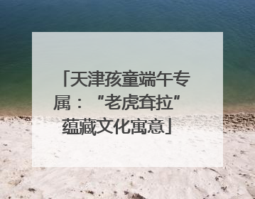 天津孩童端午专属：“老虎耷拉”蕴藏文化寓意