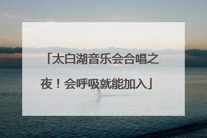 太白湖音乐会合唱之夜！会呼吸就能加入