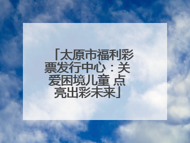 太原市福利彩票发行中心：关爱困境儿童 点亮出彩未来