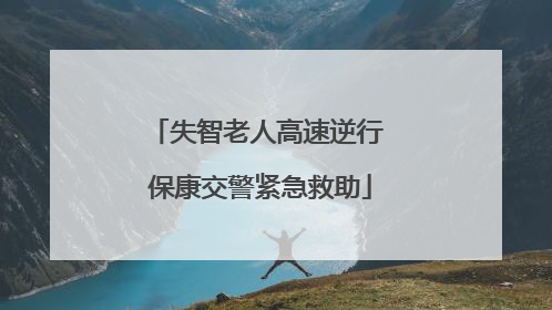 失智老人高速逆行 保康交警紧急救助