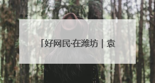 好网民·在潍坊｜袁坤：深耕潍坊文化，让老故事遇见新传播
