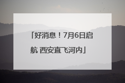 好消息！7月6日启航 西安直飞河内
