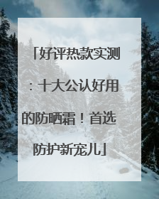 好评热款实测：十大公认好用的防晒霜！首选防护新宠儿