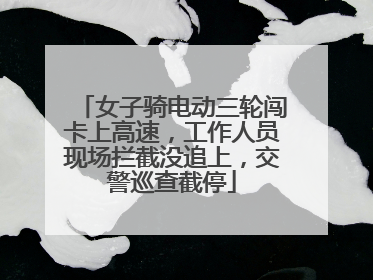 女子骑电动三轮闯卡上高速，工作人员现场拦截没追上，交警巡查截停