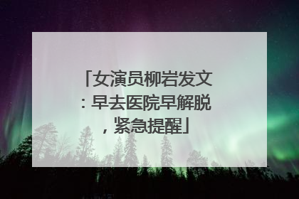 女演员柳岩发文：早去医院早解脱，紧急提醒