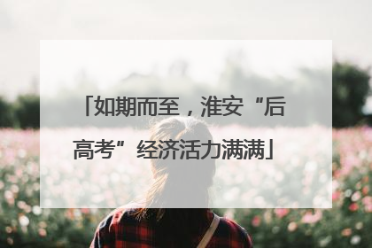 如期而至，淮安“后高考”经济活力满满