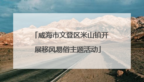 威海市文登区米山镇开展移风易俗主题活动