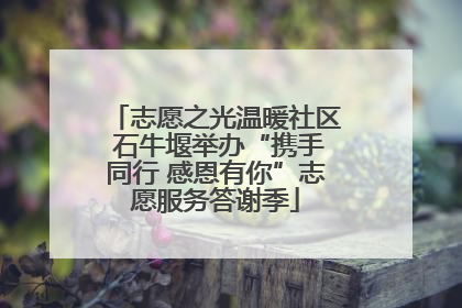 志愿之光温暖社区 石牛堰举办“携手同行 感恩有你”志愿服务答谢季