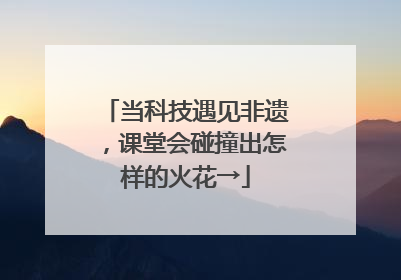 当科技遇见非遗，课堂会碰撞出怎样的火花→
