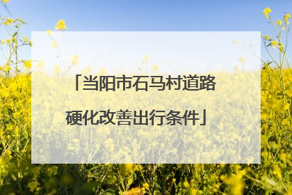 当阳市石马村道路硬化改善出行条件