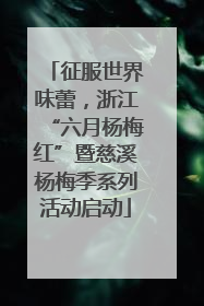 征服世界味蕾，浙江“六月杨梅红”暨慈溪杨梅季系列活动启动