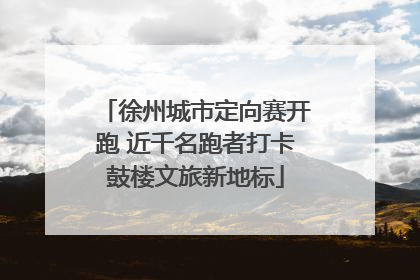 徐州城市定向赛开跑 近千名跑者打卡鼓楼文旅新地标
