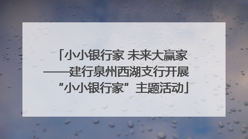 小小银行家 未来大赢家——建行泉州西湖支行开展“小小银行家”主题活动