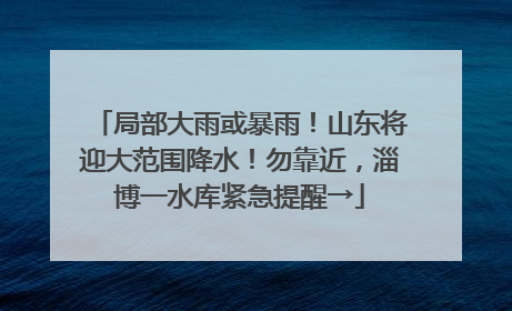 局部大雨或暴雨！山东将迎大范围降水！勿靠近，淄博一水库紧急提醒→