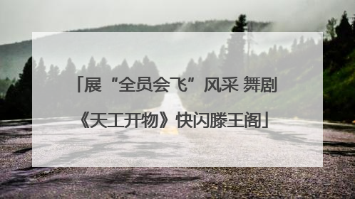 展“全员会飞”风采 舞剧《天工开物》快闪滕王阁