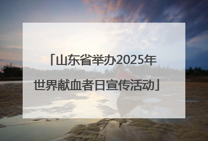 山东省举办2025年世界献血者日宣传活动