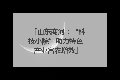 山东商河：“科技小院”助力特色产业富农增效