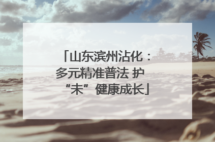 山东滨州沾化：多元精准普法 护“未”健康成长