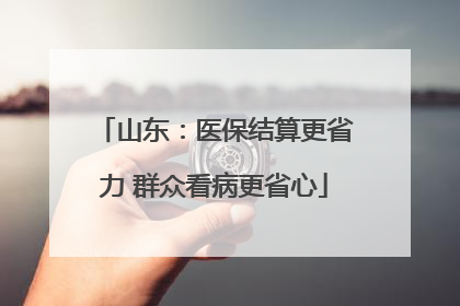 山东：医保结算更省力 群众看病更省心