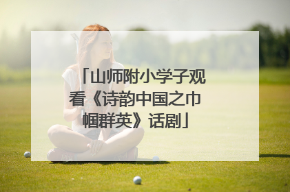 山师附小学子观看《诗韵中国之巾帼群英》话剧