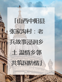 山西中阳县张家沟村：老兵故事浸润乡土 温情乡邻共筑国防情