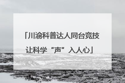 川渝科普达人同台竞技 让科学“声”入人心